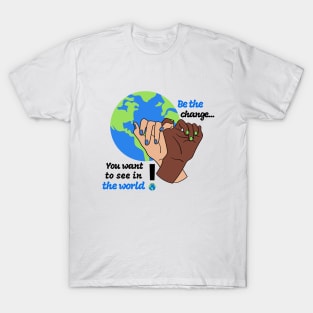 Be the change you want to see in the world T-Shirt